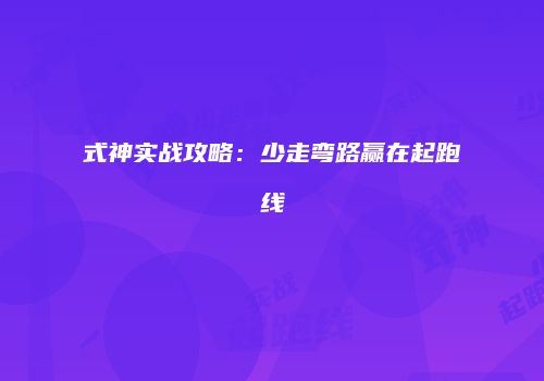 式神实战攻略：少走弯路赢在起跑线