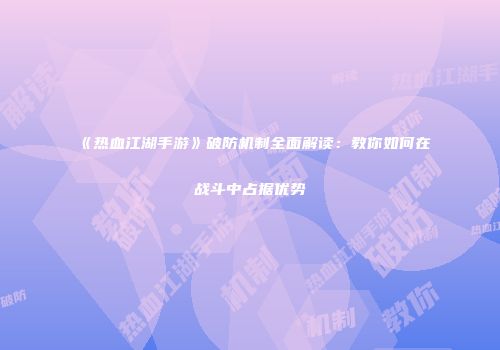 《热血江湖手游》破防机制全面解读：教你如何在战斗中占据优势