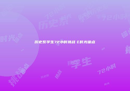 历史系学生72小时挑战《时光锚点