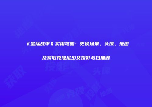 《星际战甲》实用攻略：更换场景、头像、地图及获取克隆尼少女投影与扫描器