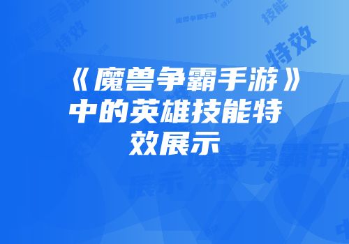 《魔兽争霸手游》中的英雄技能特效展示
