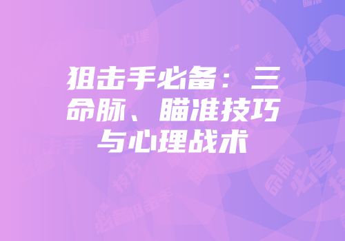 狙击手必备：三命脉、瞄准技巧与心理战术