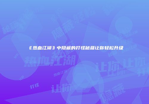 《热血江湖》中隐藏的打怪秘籍让你轻松升级