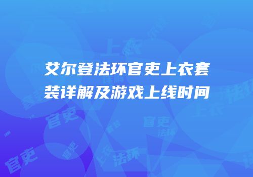 艾尔登法环官吏上衣套装详解及游戏上线时间