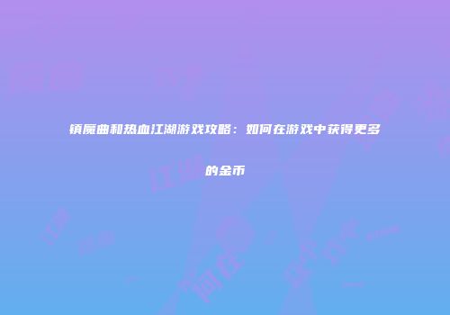 镇魔曲和热血江湖游戏攻略:如何在游戏中获得更多的金币