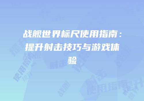 战舰世界标尺使用指南：提升射击技巧与游戏体验