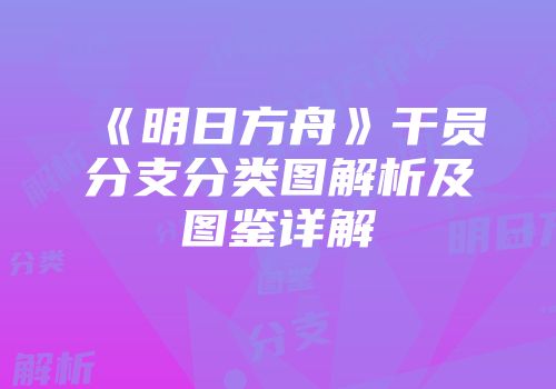《明日方舟》干员分支分类图解析及图鉴详解