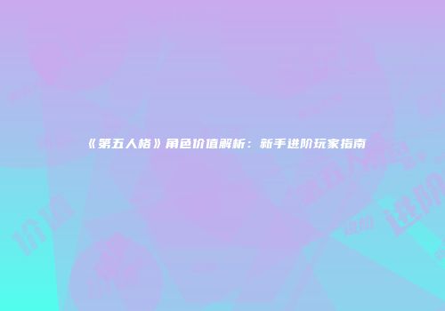 《第五人格》角色价值解析：新手进阶玩家指南