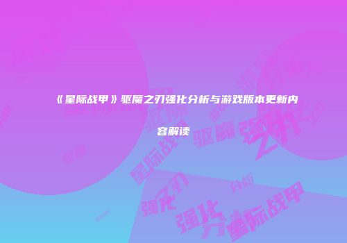 《星际战甲》驱魔之刃强化分析与游戏版本更新内容解读