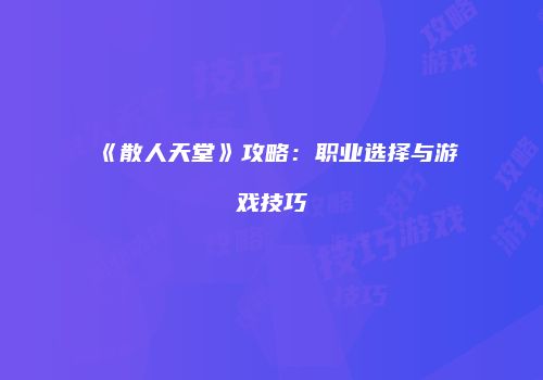 《散人天堂》攻略：职业选择与游戏技巧