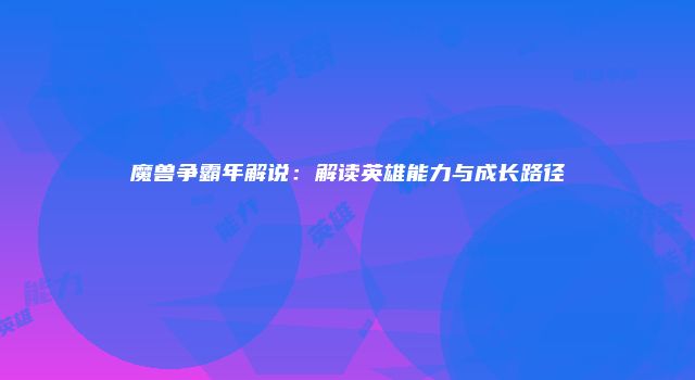魔兽争霸年解说：解读英雄能力与成长路径