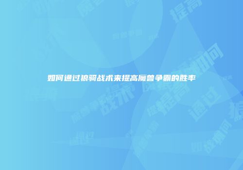 如何通过狼骑战术来提高魔兽争霸的胜率