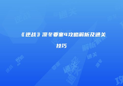 《逆战》凛冬要塞4攻略解析及通关技巧