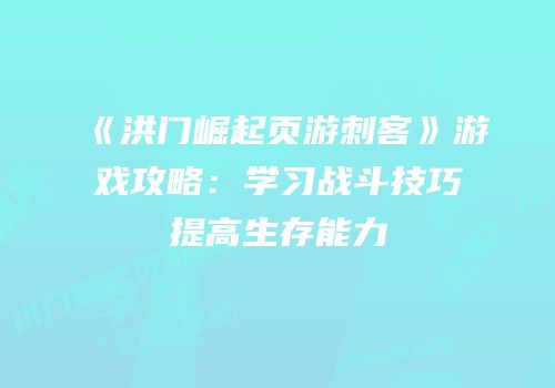 《洪门崛起页游刺客》游戏攻略：学习战斗技巧提高生存能力