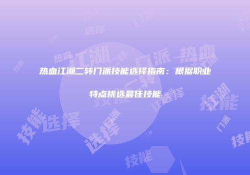 热血江湖二转门派技能选择指南：根据职业特点挑选最佳技能
