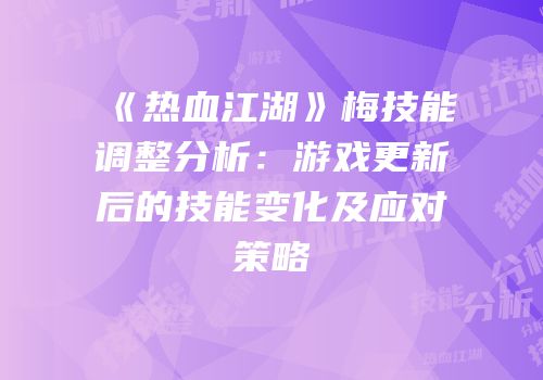 《热血江湖》梅技能调整分析：游戏更新后的技能变化及应对策略