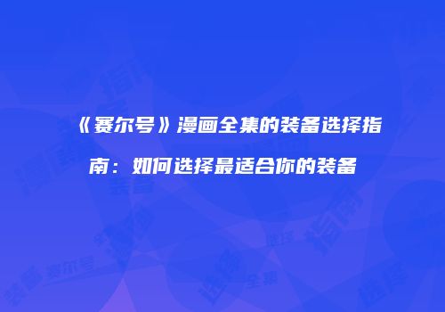 《赛尔号》漫画全集的装备选择指南：如何选择最适合你的装备