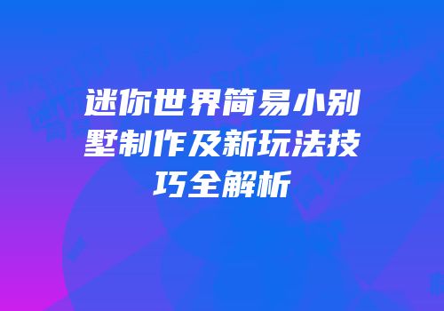 迷你世界简易小别墅制作及新玩法技巧全解析