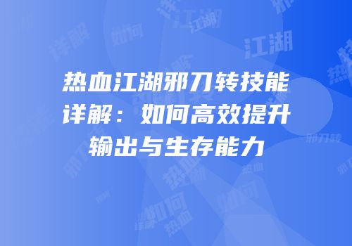 热血江湖邪刀转技能详解:如何高效提升输出与生存能力