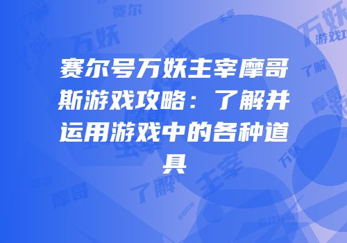 赛尔号万妖主宰摩哥斯游戏攻略：了解并运用游戏中的各种道具