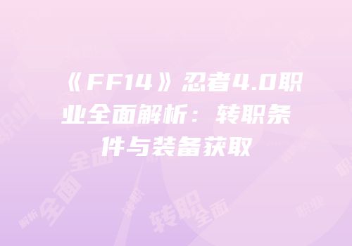 《FF14》忍者4.0职业全面解析：转职条件与装备获取