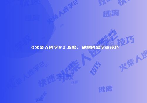《火柴人逃学2》攻略：快速逃离学校技巧