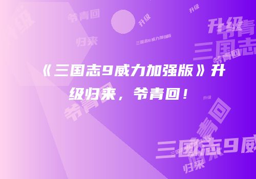《三国志9威力加强版》升级归来，爷青回！