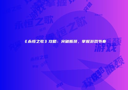 《永恒之歌》攻略：突破瓶颈，掌握游戏节奏