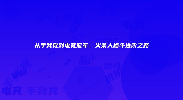 从手残党到电竞冠军：火柴人格斗进阶之路