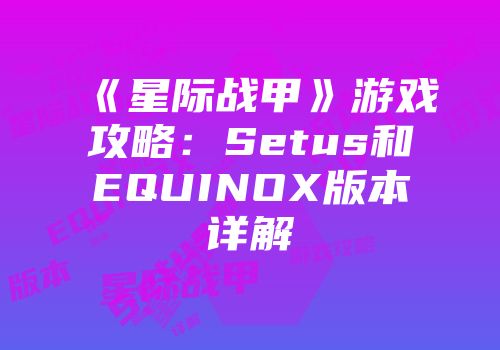 《星际战甲》游戏攻略：Setus和EQUINOX版本详解