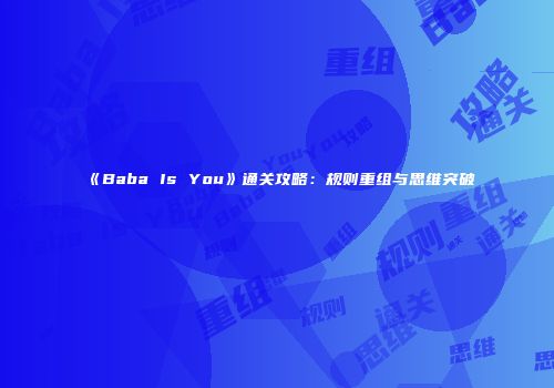 《Baba Is You》通关攻略：规则重组与思维突破