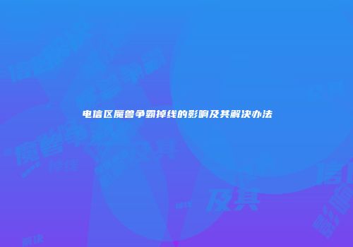 电信区魔兽争霸掉线的影响及其解决办法