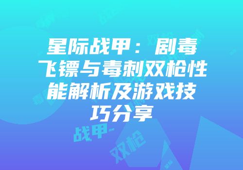 星际战甲：剧毒飞镖与毒刺双枪性能解析及游戏技巧分享