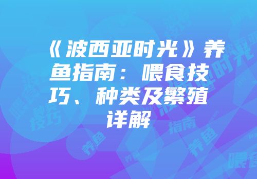 《波西亚时光》养鱼指南：喂食技巧、种类及繁殖详解