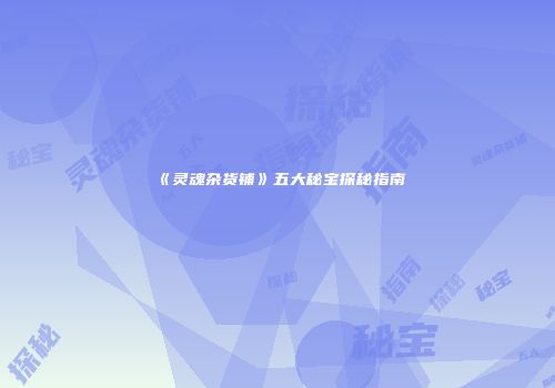 《灵魂杂货铺》五大秘宝探秘指南