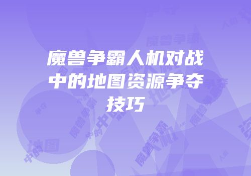 魔兽争霸人机对战中的地图资源争夺技巧