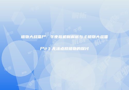 植物大战僵尸：午夜版机制解析与《植物大战僵尸2》无法点放植物的探讨