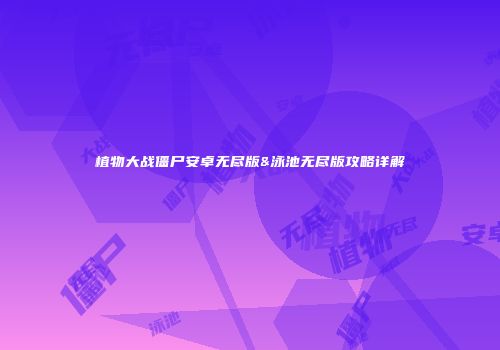 植物大战僵尸安卓无尽版&泳池无尽版攻略详解