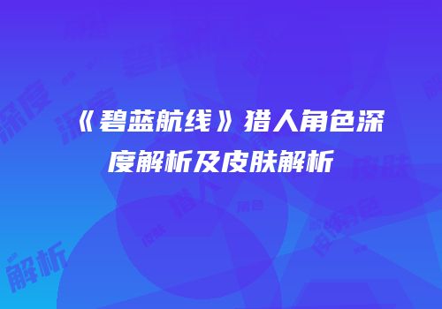 《碧蓝航线》猎人角色深度解析及皮肤解析