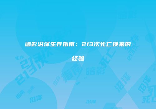 暗影沼泽生存指南：213次死亡换来的经验