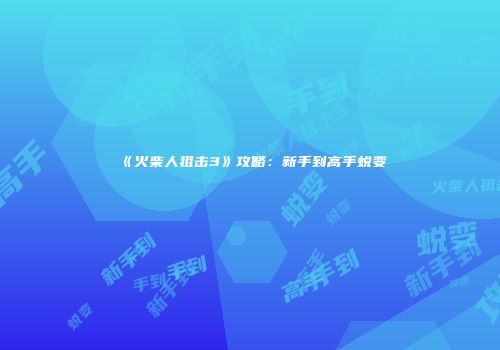 《火柴人狙击3》攻略：新手到高手蜕变