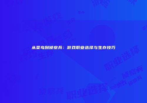 从菜鸟到侦察兵：游戏职业选择与生存技巧