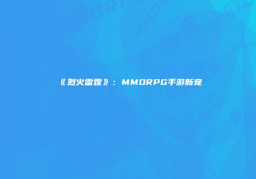 《烈火雷霆》：MMORPG手游新宠
