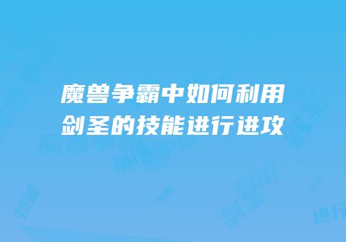 魔兽争霸中如何利用剑圣的技能进行进攻
