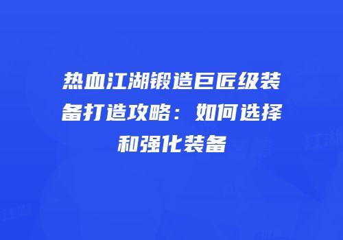 热血江湖锻造巨匠级装备打造攻略：如何选择和强化装备