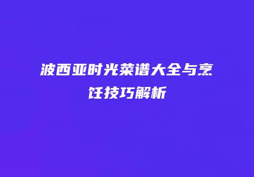 波西亚时光菜谱大全与烹饪技巧解析