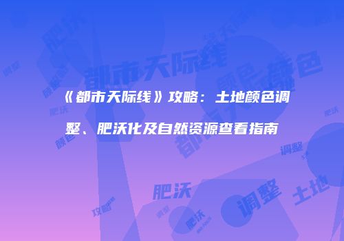 《都市天际线》攻略：土地颜色调整、肥沃化及自然资源查看指南