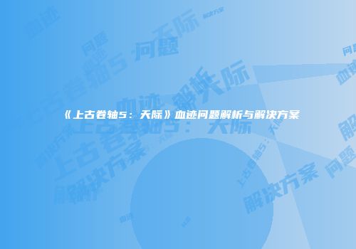 《上古卷轴5：天际》血迹问题解析与解决方案