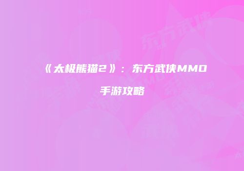 《太极熊猫2》：东方武侠MMO手游攻略