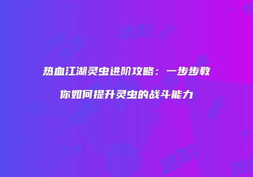 热血江湖灵虫进阶攻略：一步步教你如何提升灵虫的战斗能力
